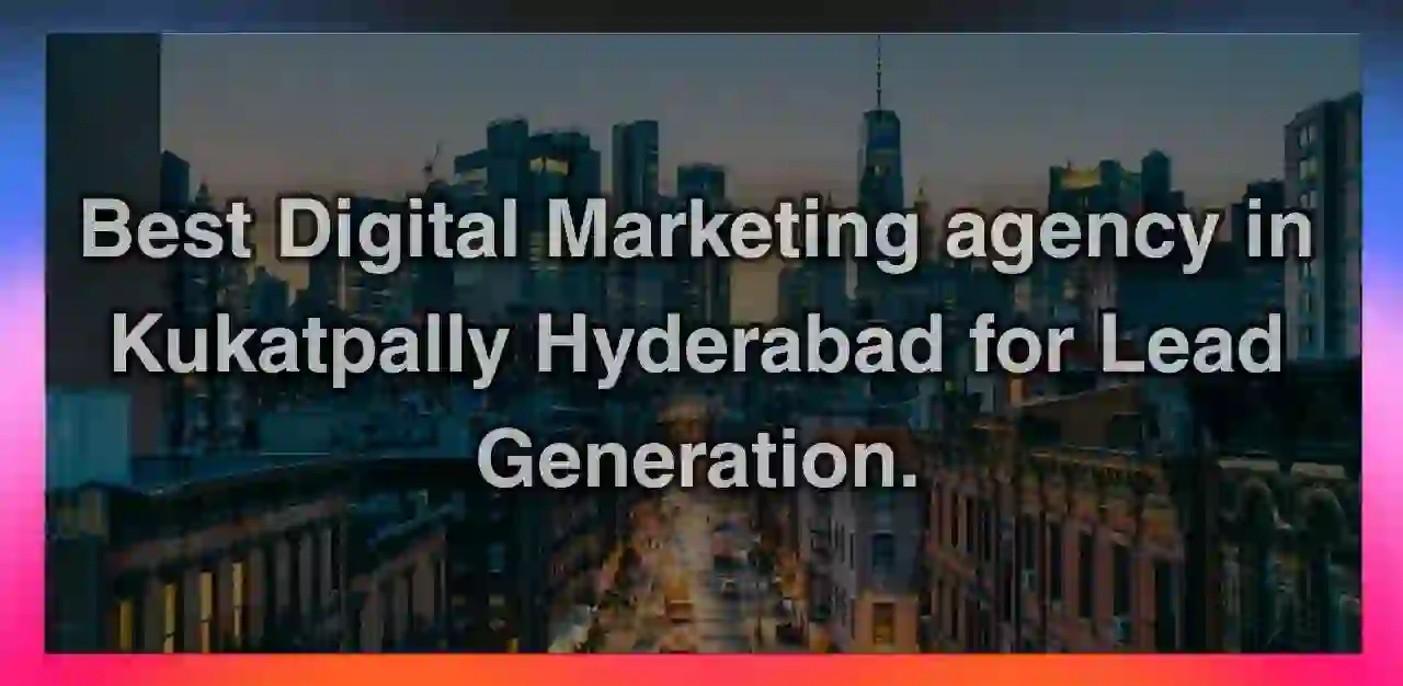 Best Digital Marketing Agency in Kukatpally Hyderabad for Lead Generation (2026 Guide)